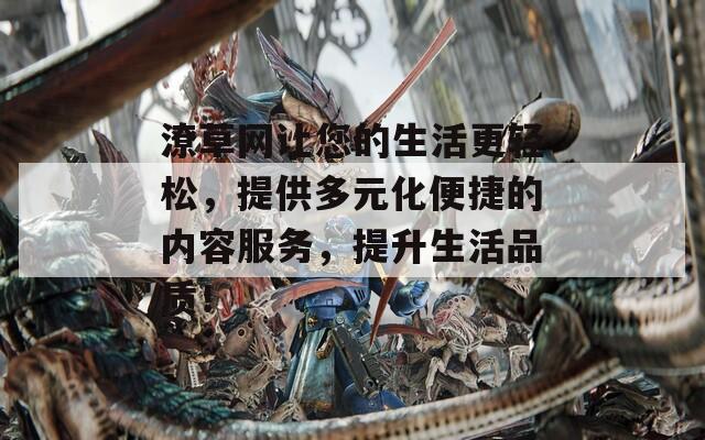 潦草网让您的生活更轻松，提供多元化便捷的内容服务，提升生活品质！