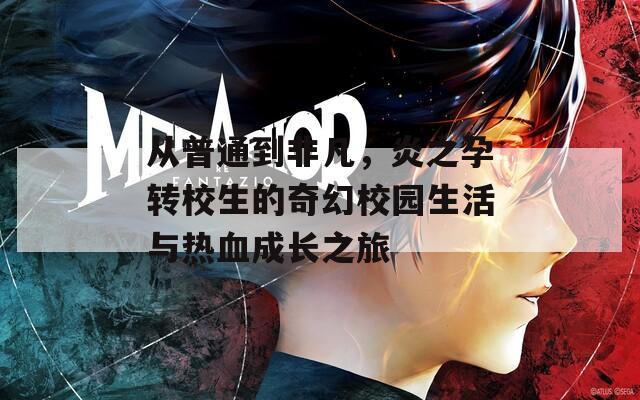 从普通到非凡，炎之孕转校生的奇幻校园生活与热血成长之旅