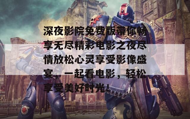 深夜影院免费版带你畅享无尽精彩电影之夜尽情放松心灵享受影像盛宴，一起看电影，轻松享受美好时光！
