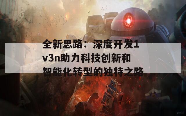全新思路：深度开发1v3n助力科技创新和智能化转型的独特之路
