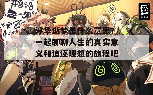 浮华逝梦是什么意思？一起聊聊人生的真实意义和追逐理想的旅程吧！