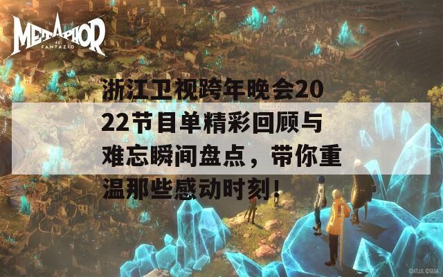 浙江卫视跨年晚会2022节目单精彩回顾与难忘瞬间盘点，带你重温那些感动时刻！