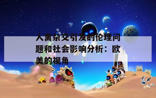 人禽杂交引发的伦理问题和社会影响分析：欧美的视角