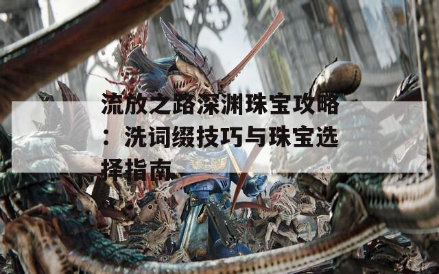 流放之路深渊珠宝攻略：洗词缀技巧与珠宝选择指南