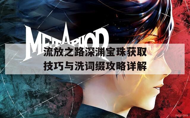 流放之路深渊宝珠获取技巧与洗词缀攻略详解
