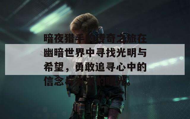 暗夜猎手的传奇之旅在幽暗世界中寻找光明与希望，勇敢追寻心中的信念与未来的曙光。