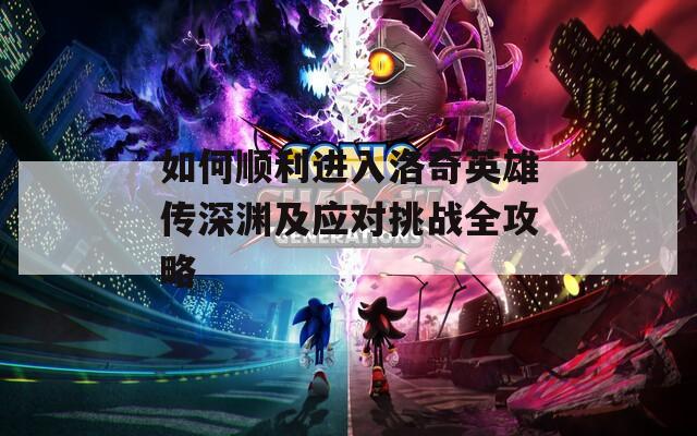如何顺利进入洛奇英雄传深渊及应对挑战全攻略