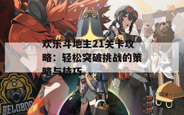欢乐斗地主21关卡攻略：轻松突破挑战的策略与技巧