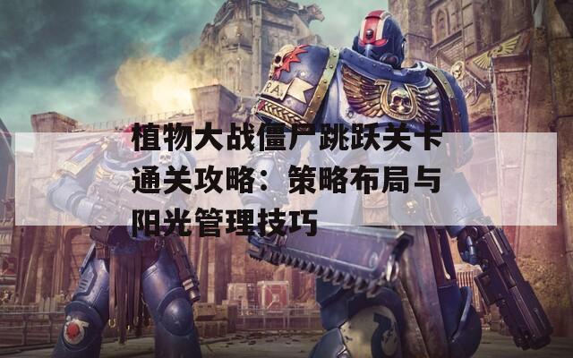 植物大战僵尸跳跃关卡通关攻略：策略布局与阳光管理技巧