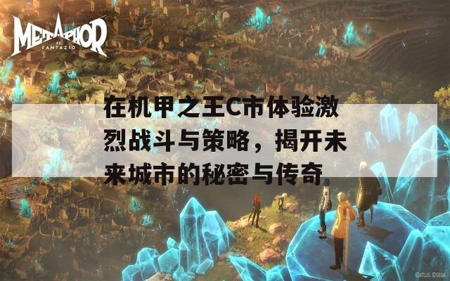 在机甲之王C市体验激烈战斗与策略，揭开未来城市的秘密与传奇