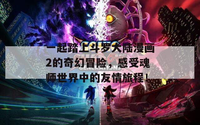 一起踏上斗罗大陆漫画2的奇幻冒险，感受魂师世界中的友情旅程！