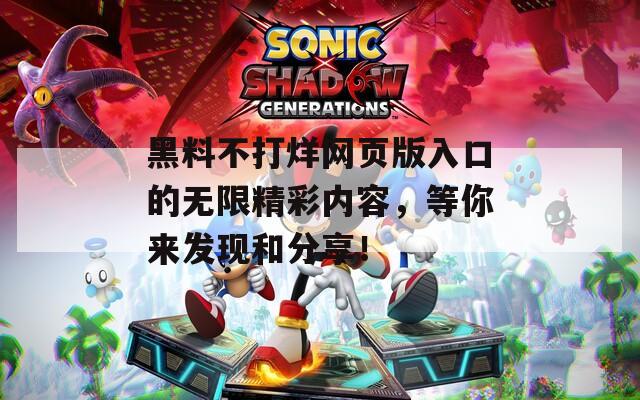 黑料不打烊网页版入口的无限精彩内容，等你来发现和分享！