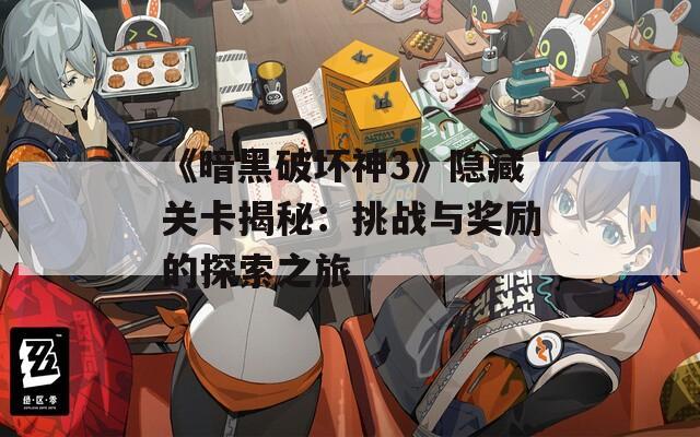 《暗黑破坏神3》隐藏关卡揭秘：挑战与奖励的探索之旅