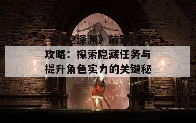 《时空深渊》前置任务攻略：探索隐藏任务与提升角色实力的关键秘籍