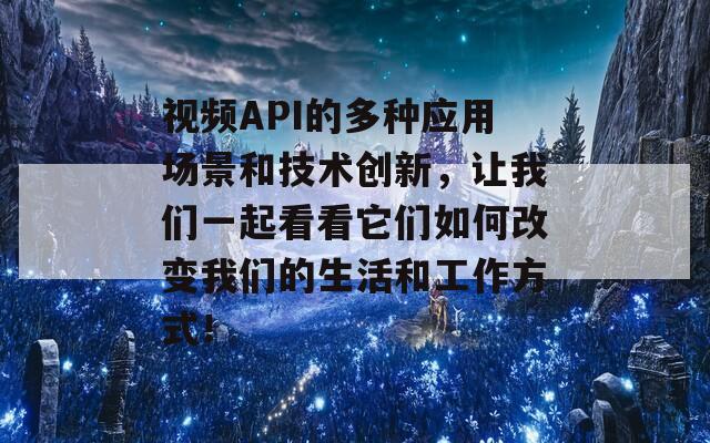 视频API的多种应用场景和技术创新，让我们一起看看它们如何改变我们的生活和工作方式！