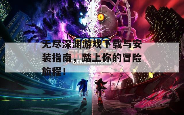 无尽深渊游戏下载与安装指南，踏上你的冒险旅程！