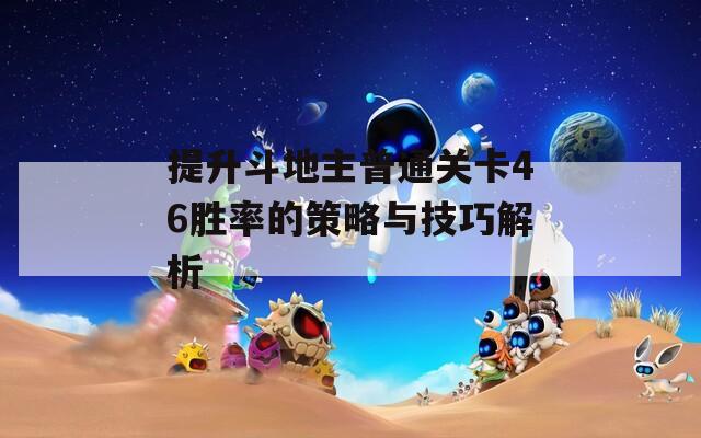 提升斗地主普通关卡46胜率的策略与技巧解析