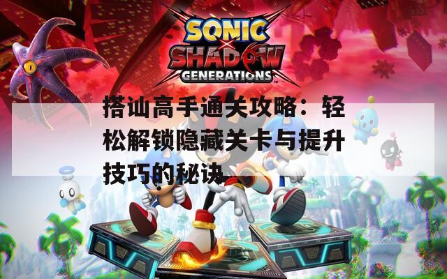 搭讪高手通关攻略：轻松解锁隐藏关卡与提升技巧的秘诀