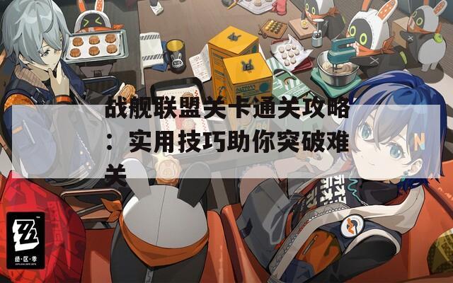 战舰联盟关卡通关攻略：实用技巧助你突破难关