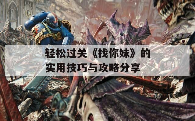 轻松过关《找你妹》的实用技巧与攻略分享