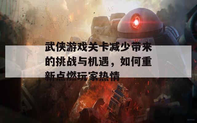 武侠游戏关卡减少带来的挑战与机遇，如何重新点燃玩家热情