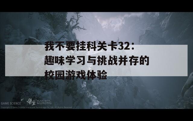 我不要挂科关卡32：趣味学习与挑战并存的校园游戏体验