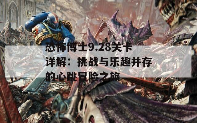 恐怖博士9.28关卡详解：挑战与乐趣并存的心跳冒险之旅