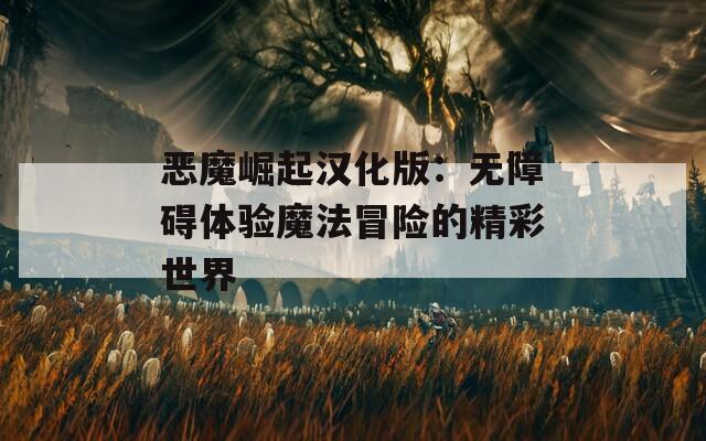 恶魔崛起汉化版：无障碍体验魔法冒险的精彩世界