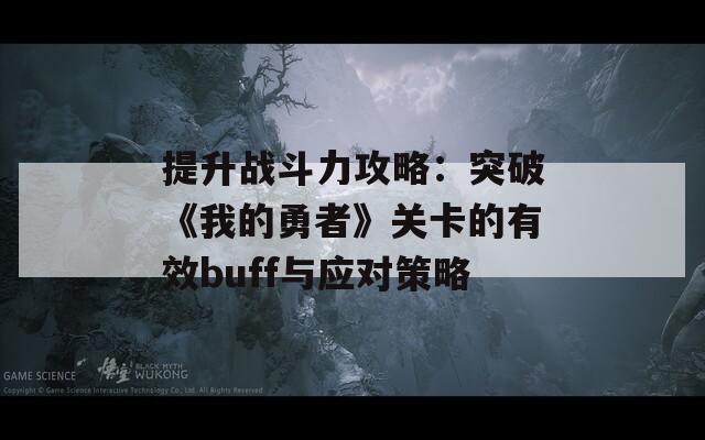 提升战斗力攻略：突破《我的勇者》关卡的有效buff与应对策略