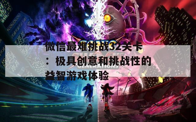 微信最难挑战32关卡：极具创意和挑战性的益智游戏体验