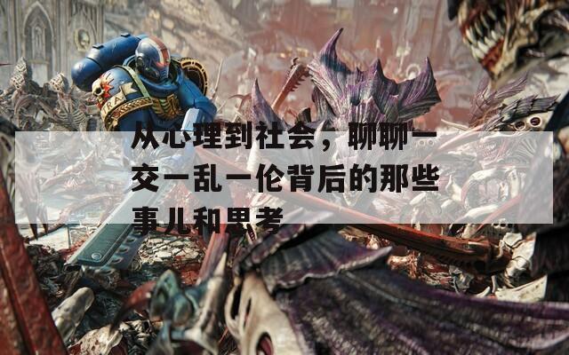 从心理到社会，聊聊一交一乱一伦背后的那些事儿和思考