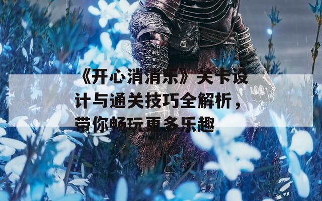 《开心消消乐》关卡设计与通关技巧全解析，带你畅玩更多乐趣