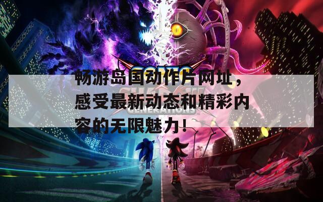 畅游岛国动作片网址，感受最新动态和精彩内容的无限魅力！