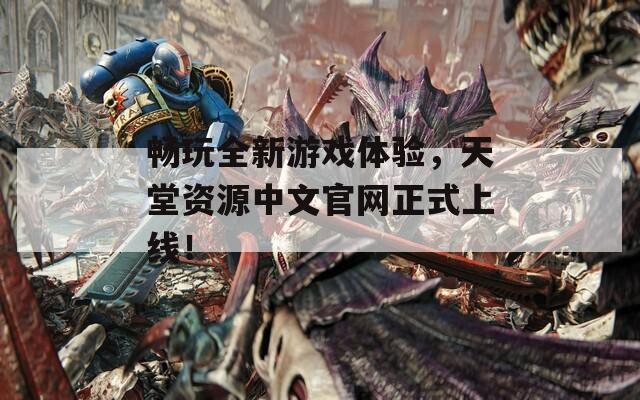 畅玩全新游戏体验，天堂资源中文官网正式上线！