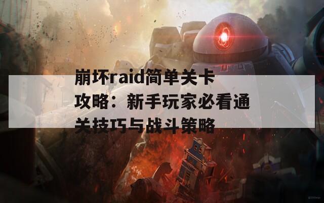 崩坏raid简单关卡攻略：新手玩家必看通关技巧与战斗策略