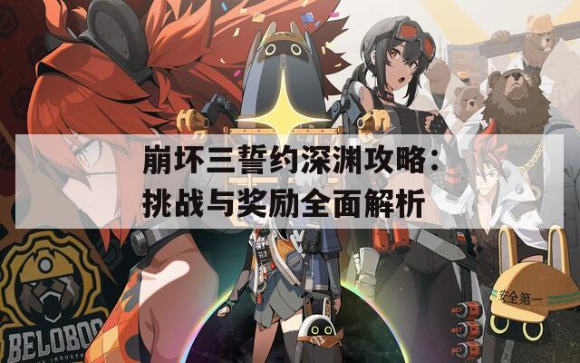 崩坏三誓约深渊攻略：挑战与奖励全面解析