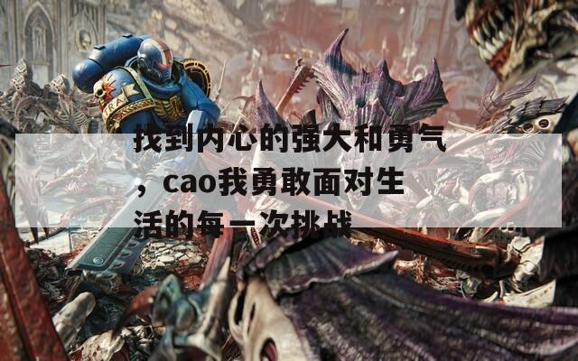 找到内心的强大和勇气，cao我勇敢面对生活的每一次挑战