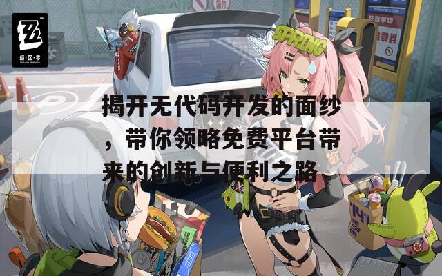 揭开无代码开发的面纱，带你领略免费平台带来的创新与便利之路