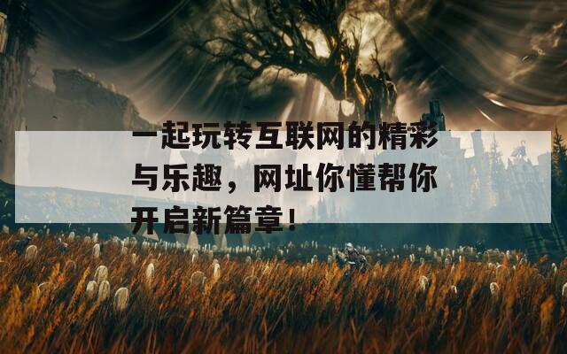 一起玩转互联网的精彩与乐趣，网址你懂帮你开启新篇章！