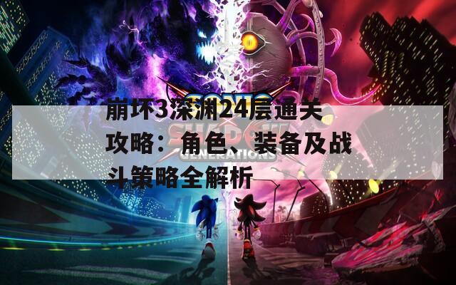 崩坏3深渊24层通关攻略：角色、装备及战斗策略全解析