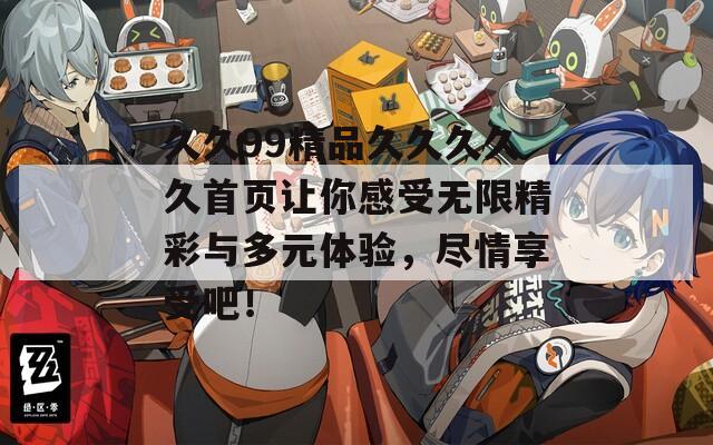 久久99精品久久久久久首页让你感受无限精彩与多元体验，尽情享受吧！