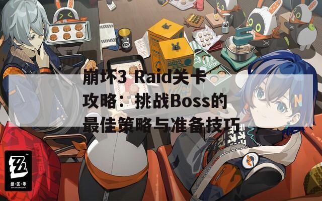 崩坏3 Raid关卡攻略：挑战Boss的最佳策略与准备技巧