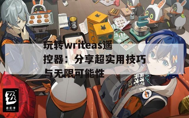 玩转writeas遥控器：分享超实用技巧与无限可能性