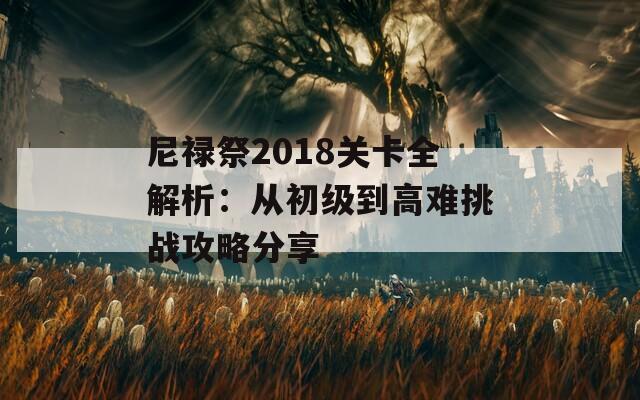 尼禄祭2018关卡全解析：从初级到高难挑战攻略分享