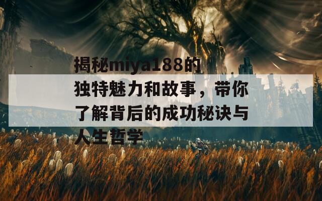 揭秘miya188的独特魅力和故事，带你了解背后的成功秘诀与人生哲学