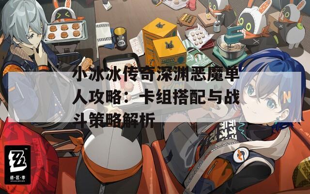 小冰冰传奇深渊恶魔单人攻略：卡组搭配与战斗策略解析