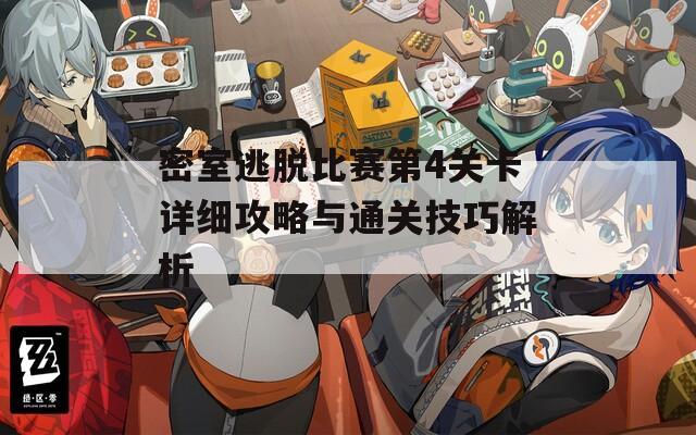 密室逃脱比赛第4关卡详细攻略与通关技巧解析
