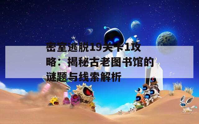 密室逃脱19关卡1攻略：揭秘古老图书馆的谜题与线索解析