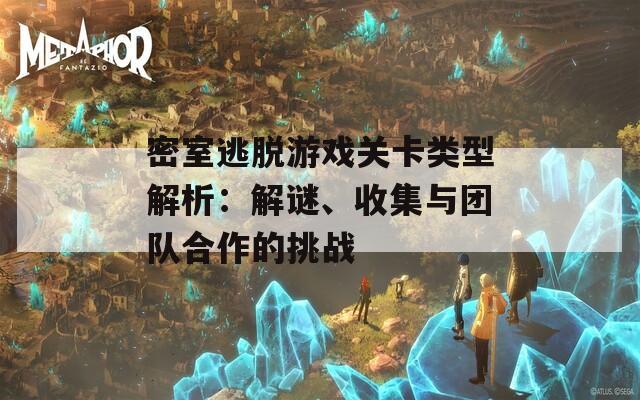 密室逃脱游戏关卡类型解析：解谜、收集与团队合作的挑战