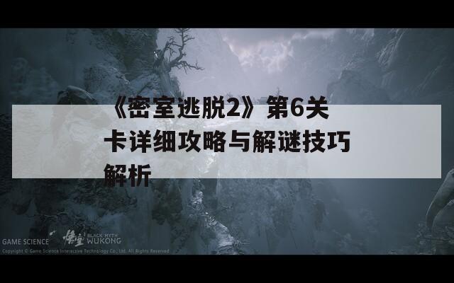 《密室逃脱2》第6关卡详细攻略与解谜技巧解析